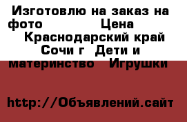 Изготовлю на заказ на фото 60*60*60 › Цена ­ 10 000 - Краснодарский край, Сочи г. Дети и материнство » Игрушки   